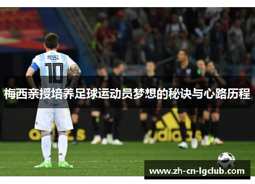 梅西亲授培养足球运动员梦想的秘诀与心路历程 梅西亲授培养足球运动员梦想的秘诀与心路历程