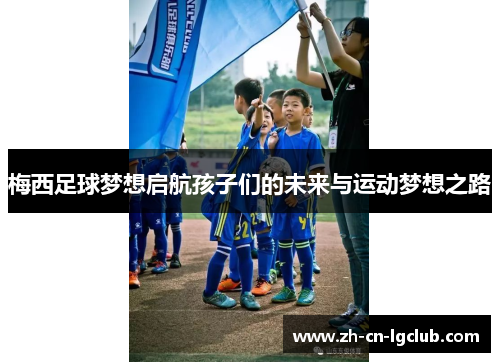 梅西足球梦想启航孩子们的未来与运动梦想之路 梅西足球梦想启航孩子们的未来与运动梦想之路