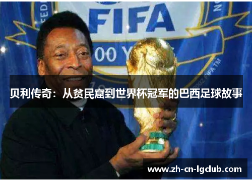 贝利传奇:从贫民窟到世界杯冠军的巴西足球故事 贝利传奇:从贫民窟到世界杯冠军的巴西足球故事