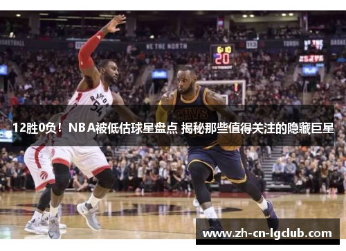 12胜0负！NBA被低估球星盘点 揭秘那些值得关注的隐藏巨星