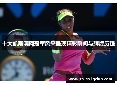 十大凯斯澳网冠军风采呈现精彩瞬间与辉煌历程 十大凯斯澳网冠军风采呈现精彩瞬间与辉煌历程