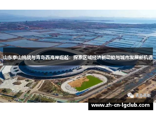 山东泰山挑战与青岛西海岸崛起:探索区域经济新动能与城市发展新机遇 山东泰山挑战与青岛西海岸崛起:探索区域经济新动能与城市发展新机遇
