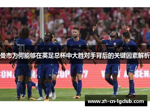 曼市为何能够在英足总杯中大胜对手背后的关键因素解析 曼市为何能够在英足总杯中大胜对手背后的关键因素解析