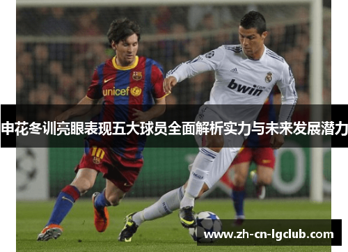 申花冬训亮眼表现五大球员全面解析实力与未来发展潜力