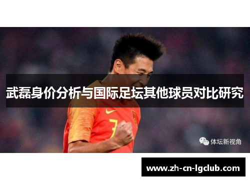 武磊身价分析与国际足坛其他球员对比研究 武磊身价分析与国际足坛其他球员对比研究