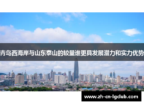 青岛西海岸与山东泰山的较量谁更具发展潜力和实力优势 青岛西海岸与山东泰山的较量谁更具发展潜力和实力优势