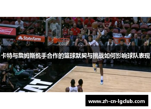 卡特与詹姆斯携手合作的篮球默契与挑战如何影响球队表现