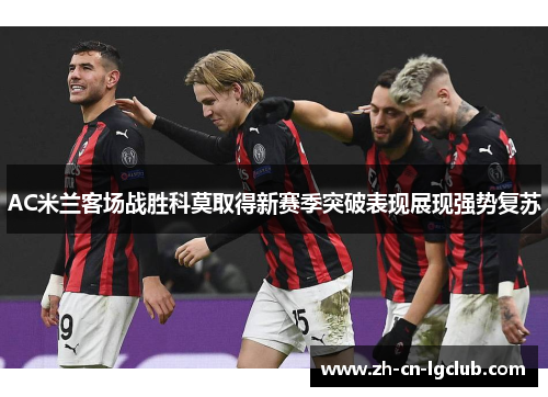 AC米兰客场战胜科莫取得新赛季突破表现展现强势复苏