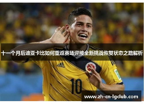十一个月后迪亚卡比如何重返赛场迎接全新挑战恢复状态之路解析 十一个月后迪亚卡比如何重返赛场迎接全新挑战恢复状态之路解析