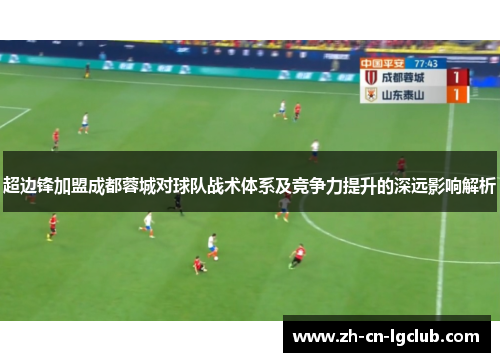 超边锋加盟成都蓉城对球队战术体系及竞争力提升的深远影响解析 超边锋加盟成都蓉城对球队战术体系及竞争力提升的深远影响解析