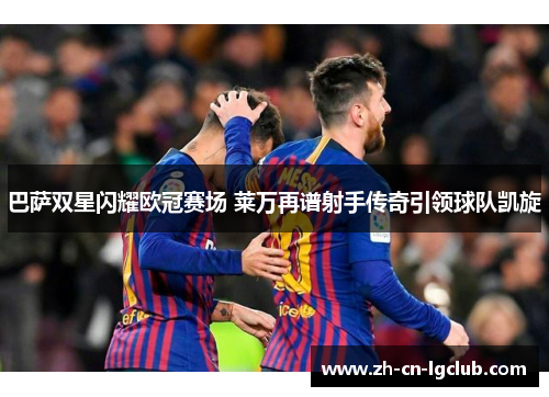 巴萨双星闪耀欧冠赛场 莱万再谱射手传奇引领球队凯旋 巴萨双星闪耀欧冠赛场 莱万再谱射手传奇引领球队凯旋