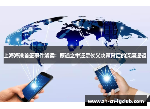 上海海港首签事件解读:厚道之举还是仗义决策背后的深层逻辑 上海海港首签事件解读:厚道之举还是仗义决策背后的深层逻辑