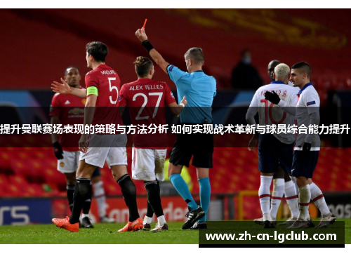 提升曼联赛场表现的策略与方法分析 如何实现战术革新与球员综合能力提升