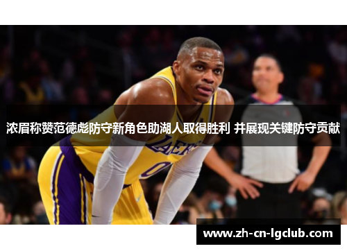 浓眉称赞范德彪防守新角色助湖人取得胜利 并展现关键防守贡献 浓眉称赞范德彪防守新角色助湖人取得胜利 并展现关键防守贡献