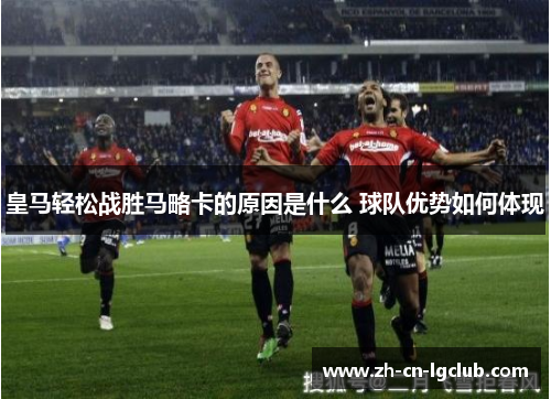 皇马轻松战胜马略卡的原因是什么 球队优势如何体现 皇马轻松战胜马略卡的原因是什么 球队优势如何体现