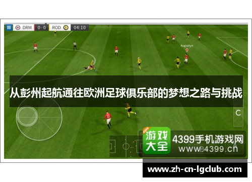 从彭州起航通往欧洲足球俱乐部的梦想之路与挑战 从彭州起航通往欧洲足球俱乐部的梦想之路与挑战