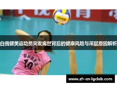 白俄健美运动员突发离世背后的健康风险与深层原因解析 白俄健美运动员突发离世背后的健康风险与深层原因解析