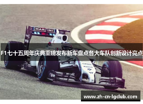F1七十五周年庆典重磅发布新车盘点各大车队创新设计亮点 F1七十五周年庆典重磅发布新车盘点各大车队创新设计亮点