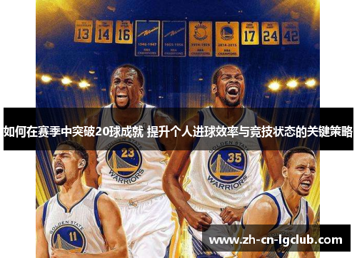 如何在赛季中突破20球成就 提升个人进球效率与竞技状态的关键策略 如何在赛季中突破20球成就 提升个人进球效率与竞技状态的关键策略