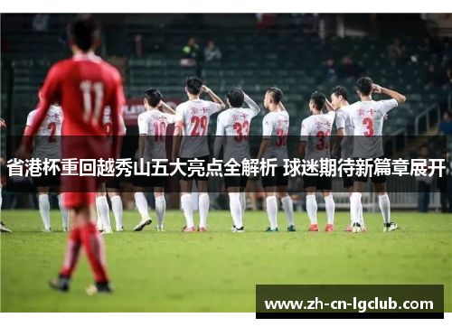 省港杯重回越秀山五大亮点全解析 球迷期待新篇章展开 省港杯重回越秀山五大亮点全解析 球迷期待新篇章展开