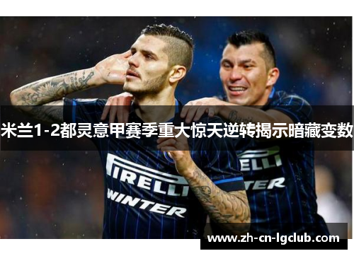米兰1-2都灵意甲赛季重大惊天逆转揭示暗藏变数 米兰1-2都灵意甲赛季重大惊天逆转揭示暗藏变数
