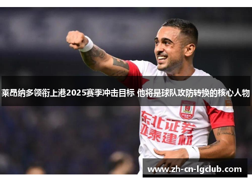 莱昂纳多领衔上港2025赛季冲击目标 他将是球队攻防转换的核心人物 莱昂纳多领衔上港2025赛季冲击目标 他将是球队攻防转换的核心人物