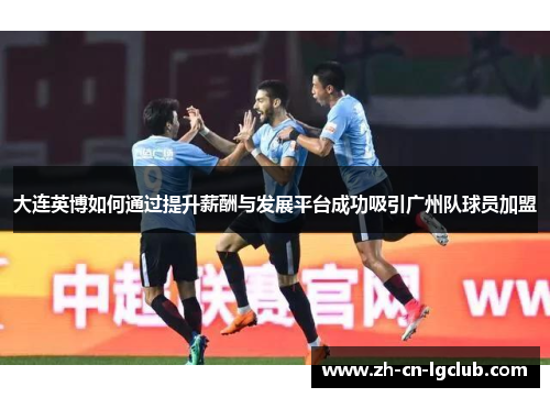 大连英博如何通过提升薪酬与发展平台成功吸引广州队球员加盟