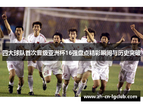 四大球队首次晋级亚洲杯16强盘点精彩瞬间与历史突破