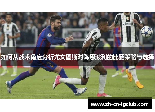 如何从战术角度分析尤文图斯对阵恩波利的比赛策略与选择