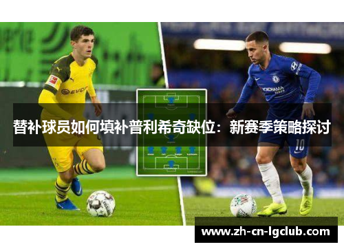 替补球员如何填补普利希奇缺位:新赛季策略探讨 替补球员如何填补普利希奇缺位:新赛季策略探讨