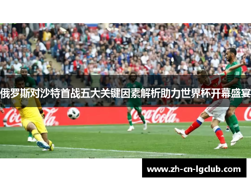 俄罗斯对沙特首战五大关键因素解析助力世界杯开幕盛宴 俄罗斯对沙特首战五大关键因素解析助力世界杯开幕盛宴