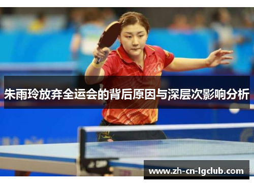 朱雨玲放弃全运会的背后原因与深层次影响分析