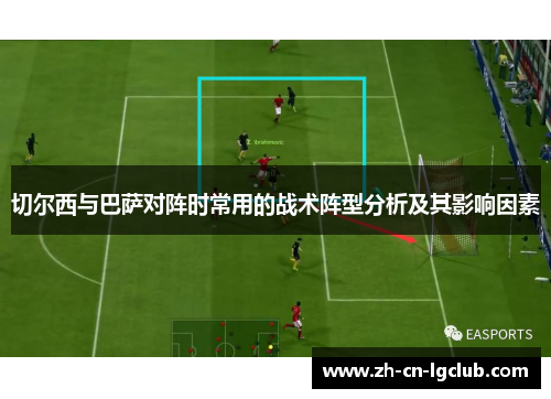 切尔西与巴萨对阵时常用的战术阵型分析及其影响因素 切尔西与巴萨对阵时常用的战术阵型分析及其影响因素