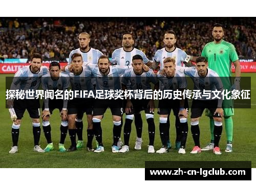 探秘世界闻名的FIFA足球奖杯背后的历史传承与文化象征 探秘世界闻名的FIFA足球奖杯背后的历史传承与文化象征