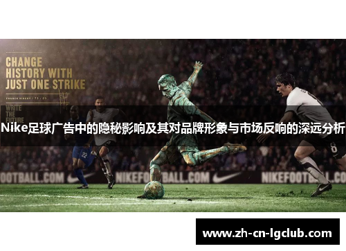 Nike足球广告中的隐秘影响及其对品牌形象与市场反响的深远分析 Nike足球广告中的隐秘影响及其对品牌形象与市场反响的深远分析