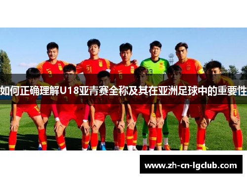 如何正确理解U18亚青赛全称及其在亚洲足球中的重要性 如何正确理解U18亚青赛全称及其在亚洲足球中的重要性