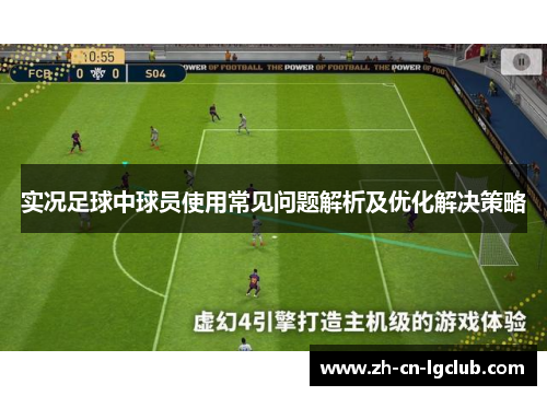 实况足球中球员使用常见问题解析及优化解决策略 实况足球中球员使用常见问题解析及优化解决策略