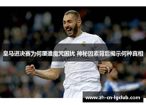 皇马进决赛为何屡遭魔咒困扰 神秘因素背后揭示何种真相 皇马进决赛为何屡遭魔咒困扰 神秘因素背后揭示何种真相