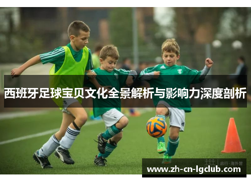 西班牙足球宝贝文化全景解析与影响力深度剖析 西班牙足球宝贝文化全景解析与影响力深度剖析