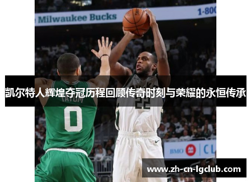 凯尔特人辉煌夺冠历程回顾传奇时刻与荣耀的永恒传承 凯尔特人辉煌夺冠历程回顾传奇时刻与荣耀的永恒传承