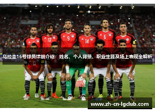 乌拉圭16号球员详细介绍:姓名、个人背景、职业生涯及场上表现全解析 乌拉圭16号球员详细介绍:姓名、个人背景、职业生涯及场上表现全解析