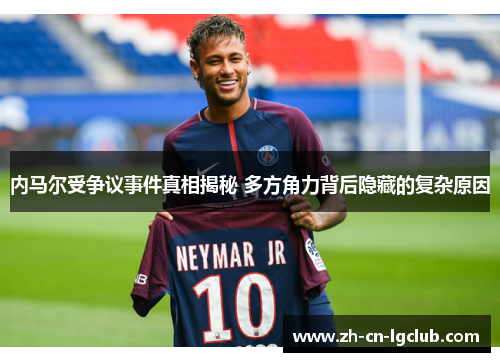 内马尔受争议事件真相揭秘 多方角力背后隐藏的复杂原因 内马尔受争议事件真相揭秘 多方角力背后隐藏的复杂原因