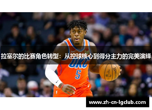 拉塞尔的比赛角色转型:从控球核心到得分主力的完美演绎 拉塞尔的比赛角色转型:从控球核心到得分主力的完美演绎