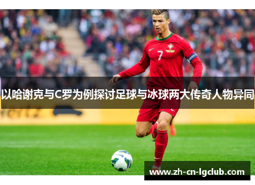 以哈谢克与C罗为例探讨足球与冰球两大传奇人物异同 以哈谢克与C罗为例探讨足球与冰球两大传奇人物异同
