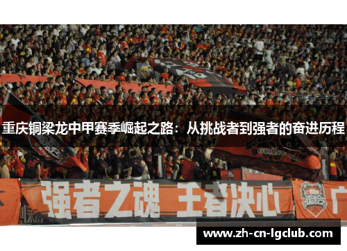 重庆铜梁龙中甲赛季崛起之路：从挑战者到强者的奋进历程