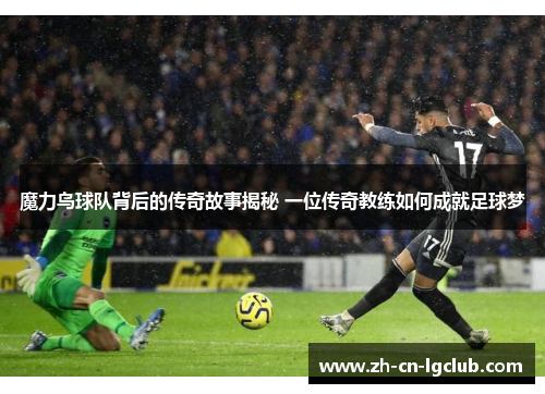 魔力鸟球队背后的传奇故事揭秘 一位传奇教练如何成就足球梦
