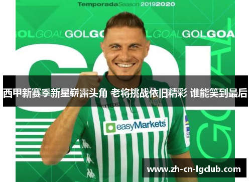 西甲新赛季新星崭露头角 老将挑战依旧精彩 谁能笑到最后