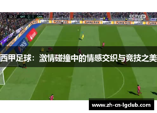 西甲足球:激情碰撞中的情感交织与竞技之美 西甲足球:激情碰撞中的情感交织与竞技之美