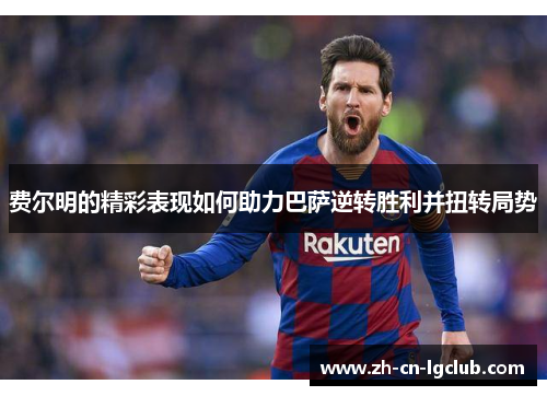 费尔明的精彩表现如何助力巴萨逆转胜利并扭转局势 费尔明的精彩表现如何助力巴萨逆转胜利并扭转局势
