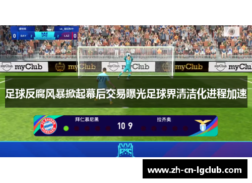 足球反腐风暴掀起幕后交易曝光足球界清洁化进程加速